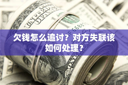 北京欠钱怎么追讨？对方失联该如何处理？
