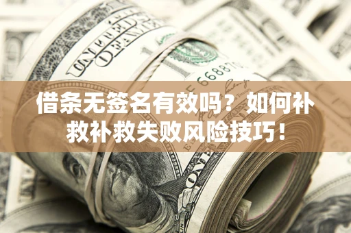 北京借条无签名有效吗？如何补救补救失败风险技巧！