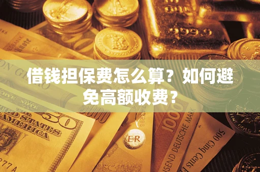 北京借钱担保费怎么算？如何避免高额收费？