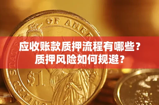北京应收账款质押流程有哪些？质押风险如何规避？