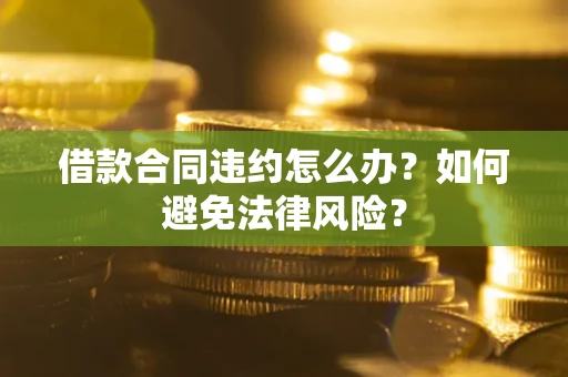 北京借款合同违约怎么办？如何避免法律风险？