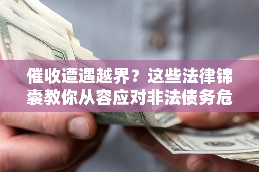 北京催收遭遇越界？这些法律锦囊教你从容应对非法债务危机