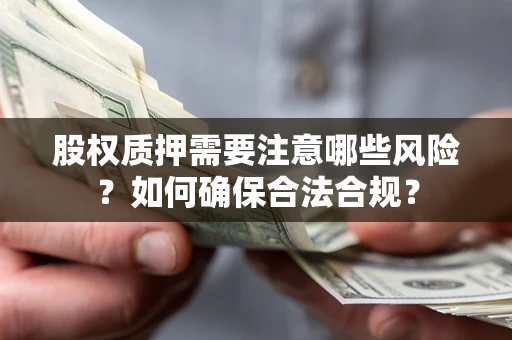 北京股权质押需要注意哪些风险？如何确保合法合规？