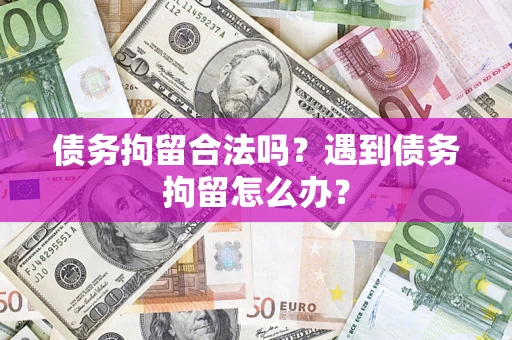 北京债务拘留合法吗？遇到债务拘留怎么办？