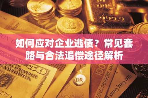 北京如何应对企业逃债？常见套路与合法追偿途径解析