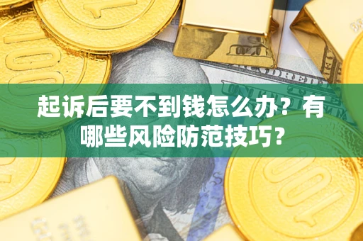 北京起诉后要不到钱怎么办?有哪些风险防范技巧? 北京起诉后要不到钱怎么办?有哪些风险防范技巧?