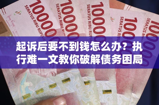 北京起诉后要不到钱怎么办？执行难一文教你破解债务困局