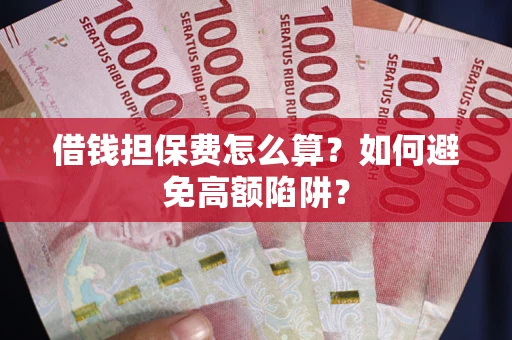 北京借钱担保费怎么算？如何避免高额陷阱？