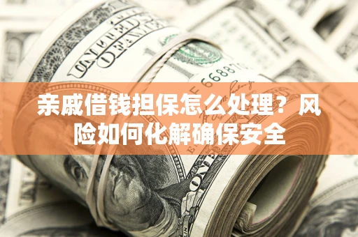 北京亲戚借钱担保怎么处理？风险如何化解确保安全