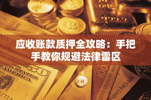 北京应收账款质押全攻略：手把手教你规避法律雷区