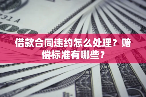 北京借款合同违约怎么处理？赔偿标准有哪些？