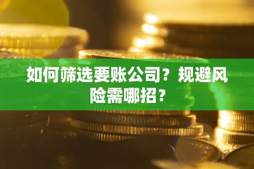 北京如何筛选要账公司？规避风险需哪招？