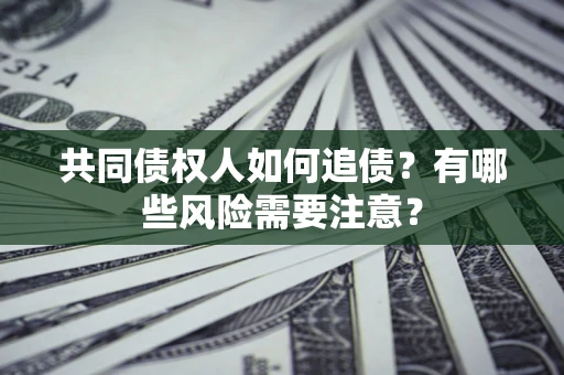 北京共同债权人如何追债？有哪些风险需要注意？