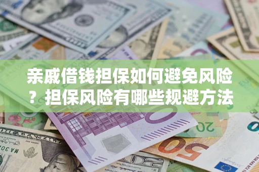 北京亲戚借钱担保如何避免风险？担保风险有哪些规避方法？
