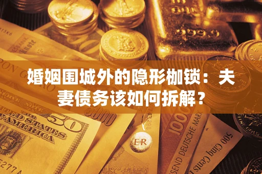 北京婚姻围城外的隐形枷锁：夫妻债务该如何拆解？