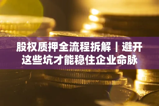 北京股权质押全流程拆解｜避开这些坑才能稳住企业命脉
