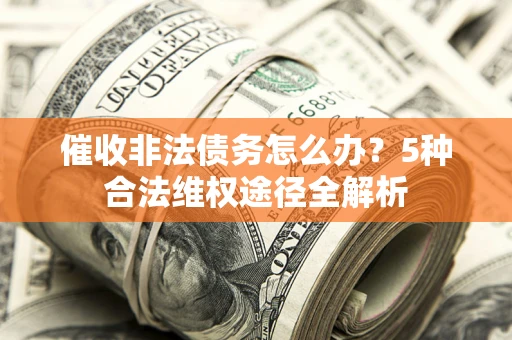 北京催收非法债务怎么办？5种合法维权途径全解析