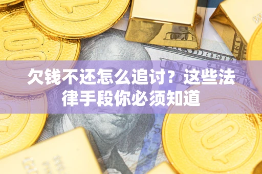 北京欠钱不还怎么追讨？这些法律手段你必须知道