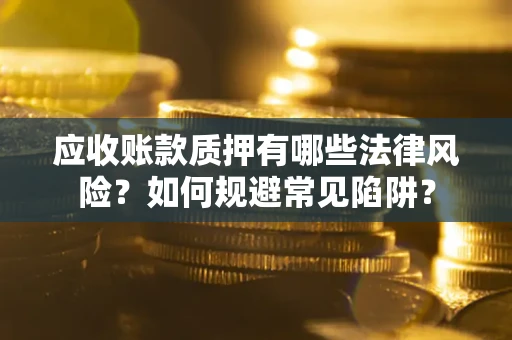 北京应收账款质押有哪些法律风险？如何规避常见陷阱？