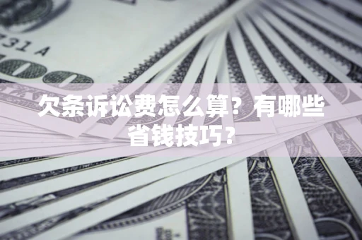 北京欠条诉讼费怎么算？有哪些省钱技巧？