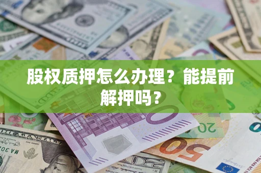 北京股权质押怎么办理？能提前解押吗？