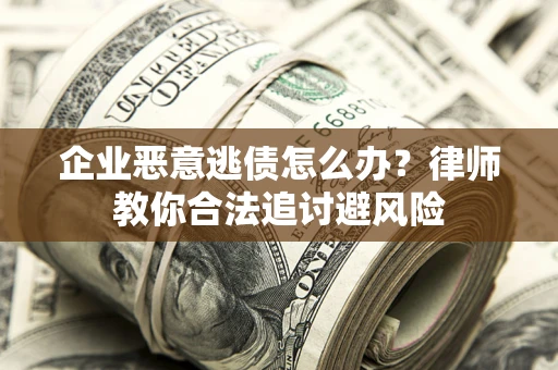 北京企业恶意逃债怎么办？律师教你合法追讨避风险