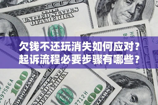 北京欠钱不还玩消失如何应对？起诉流程必要步骤有哪些？