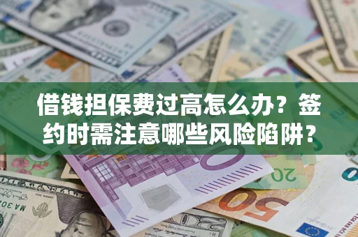 北京借钱担保费过高怎么办？签约时需注意哪些风险陷阱？