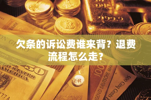 北京欠条的诉讼费谁来背？退费流程怎么走？