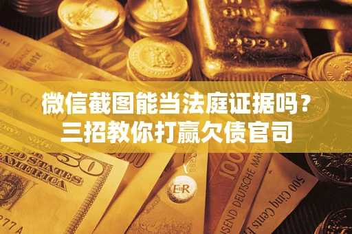 北京微信截图能当法庭证据吗？三招教你打赢欠债官司