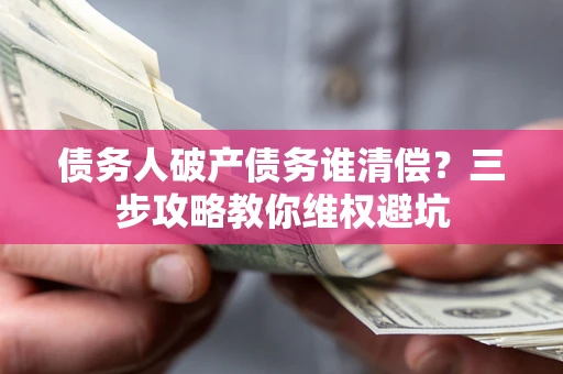 北京债务人破产债务谁清偿？三步攻略教你维权避坑