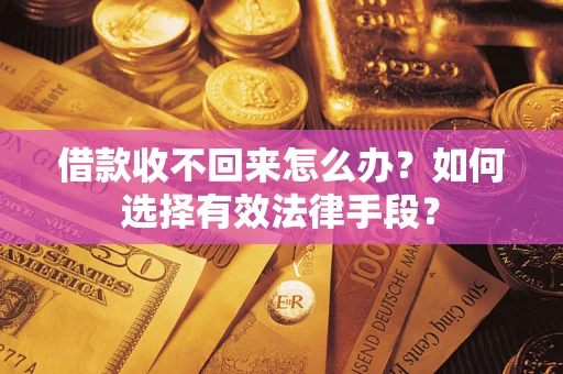 北京借款收不回来怎么办？如何选择有效法律手段？