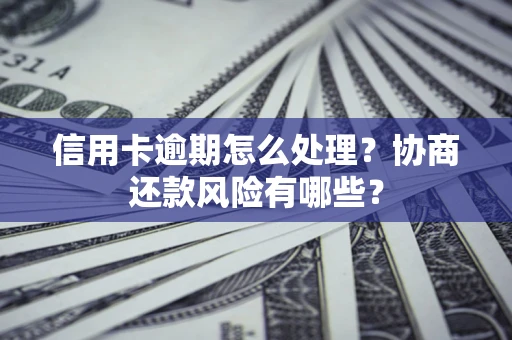 北京信用卡逾期怎么处理？协商还款风险有哪些？